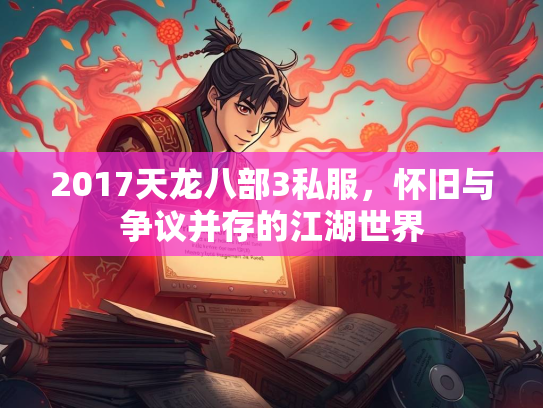 2017天龙八部3私服，怀旧与争议并存的江湖世界