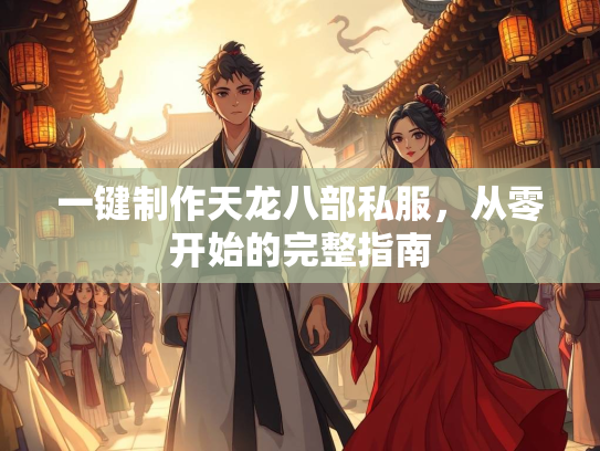 一键制作天龙八部私服，从零开始的完整指南