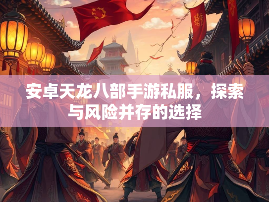 安卓天龙八部手游私服，探索与风险并存的选择