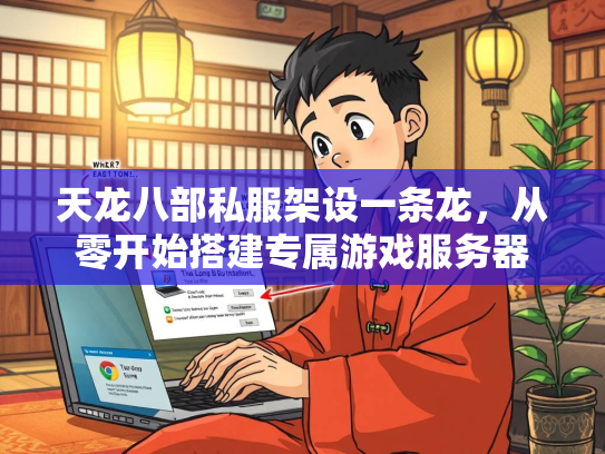 天龙八部私服架设一条龙，从零开始搭建专属游戏服务器