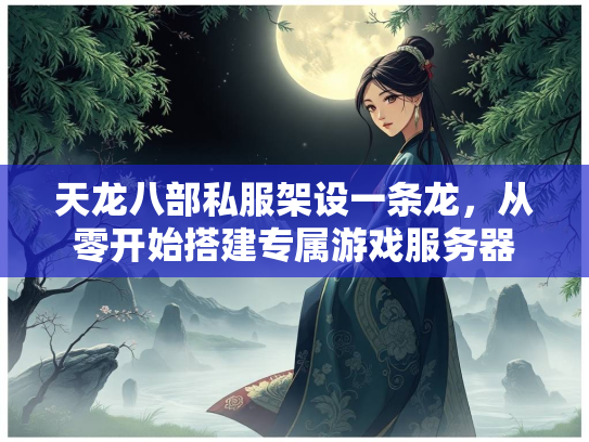 天龙八部私服架设一条龙，从零开始搭建专属游戏服务器