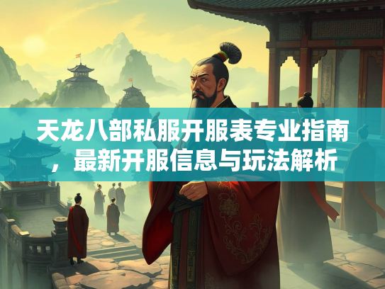 天龙八部私服开服表专业指南，最新开服信息与玩法解析