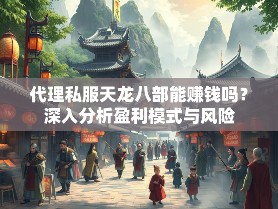 代理私服天龙八部能赚钱吗？深入分析盈利模式与风险