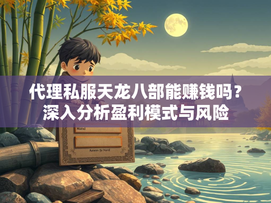 代理私服天龙八部能赚钱吗？深入分析盈利模式与风险