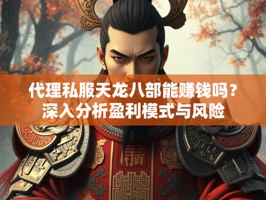 代理私服天龙八部能赚钱吗？深入分析盈利模式与风险