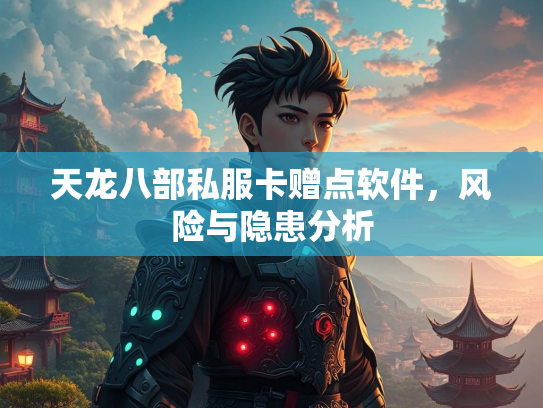 天龙八部私服卡赠点软件，风险与隐患分析