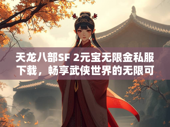 天龙八部SF 2元宝无限金私服下载，畅享武侠世界的无限可能