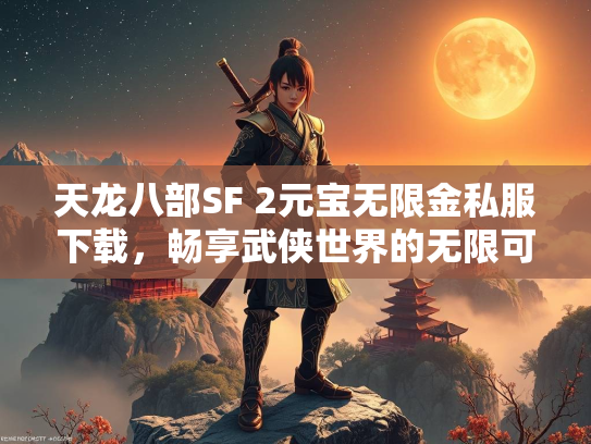 天龙八部SF 2元宝无限金私服下载，畅享武侠世界的无限可能