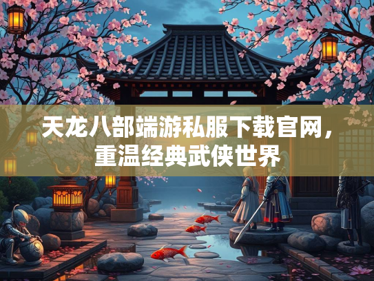 天龙八部端游私服下载官网，重温经典武侠世界