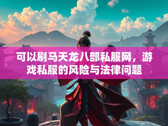 可以刷马天龙八部私服网，游戏私服的风险与法律问题