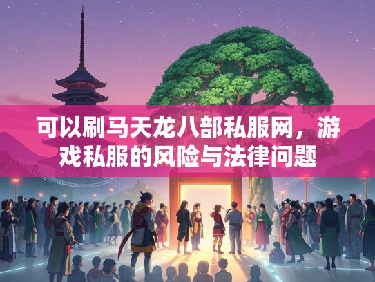 可以刷马天龙八部私服网，游戏私服的风险与法律问题