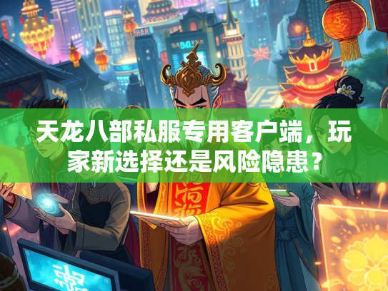 天龙八部私服专用客户端，玩家新选择还是风险隐患？