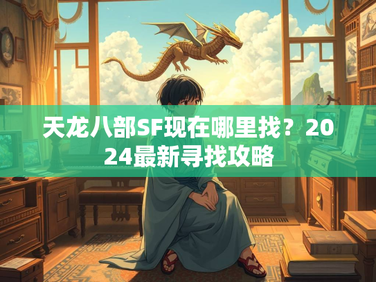 天龙八部SF现在哪里找？2024最新寻找攻略