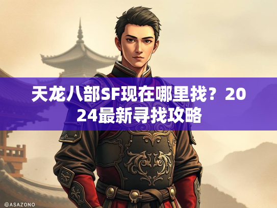 天龙八部SF现在哪里找？2024最新寻找攻略