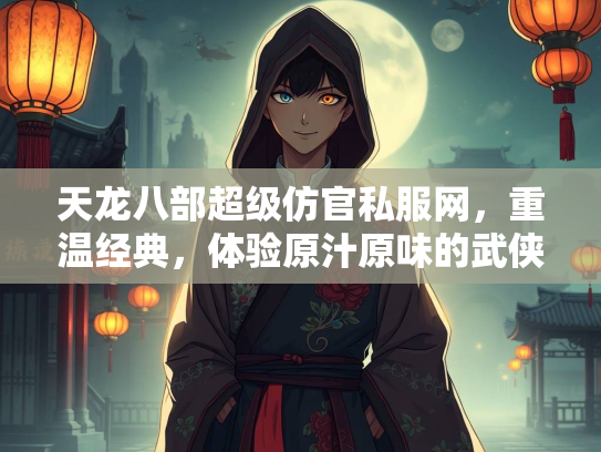 天龙八部超级仿官私服网，重温经典，体验原汁原味的武侠世界  第3张