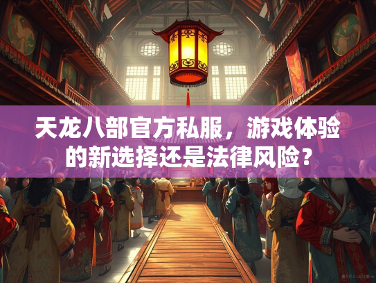 天龙八部官方私服，游戏体验的新选择还是法律风险？  第1张