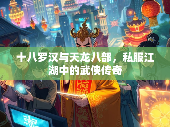 十八罗汉与天龙八部，私服江湖中的武侠传奇  第2张