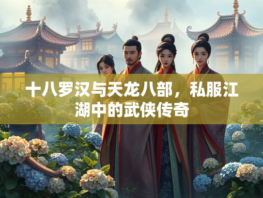 十八罗汉与天龙八部，私服江湖中的武侠传奇  第1张