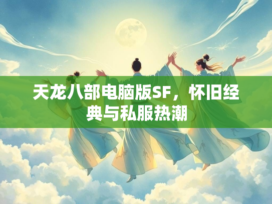 天龙八部电脑版SF，怀旧经典与私服热潮