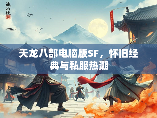 天龙八部电脑版SF，怀旧经典与私服热潮