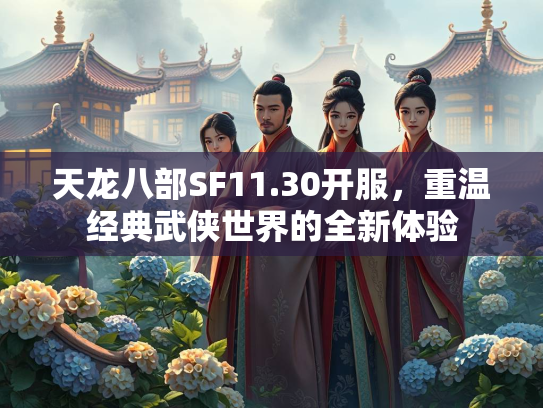 天龙八部SF11.30开服，重温经典武侠世界的全新体验