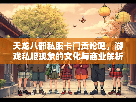 天龙八部私服卡门贡论吧，游戏私服现象的文化与商业解析