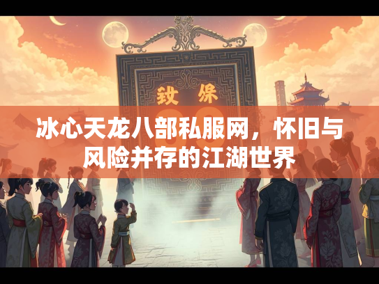 冰心天龙八部私服网，怀旧与风险并存的江湖世界