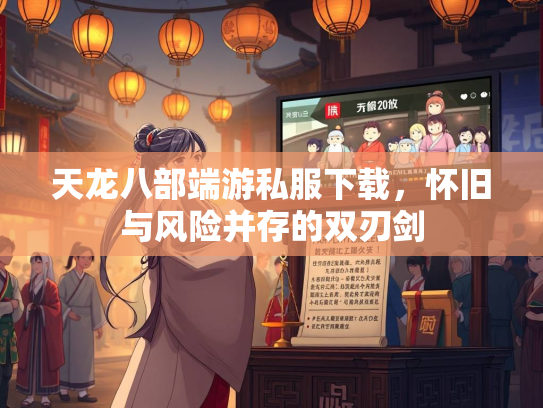 天龙八部端游私服下载，怀旧与风险并存的双刃剑