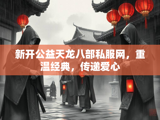 新开公益天龙八部私服网，重温经典，传递爱心