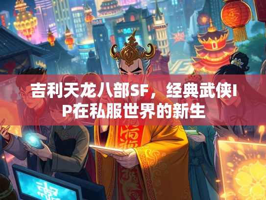 吉利天龙八部SF，经典武侠IP在私服世界的新生
