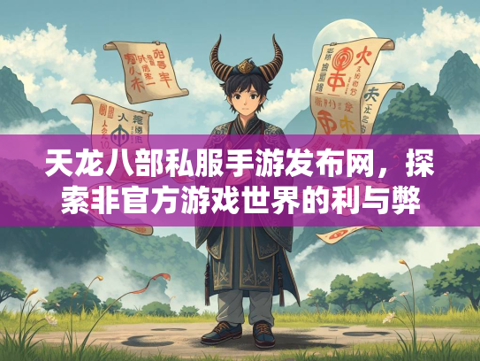 天龙八部私服手游发布网，探索非官方游戏世界的利与弊