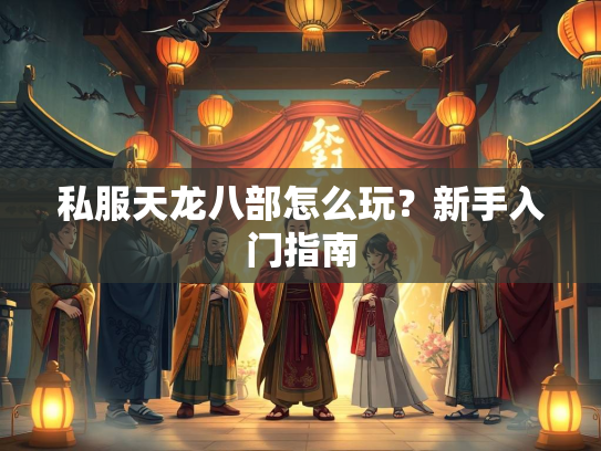 私服天龙八部怎么玩？新手入门指南