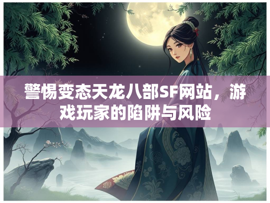 警惕变态天龙八部SF网站，游戏玩家的陷阱与风险