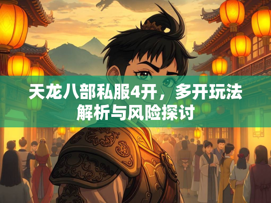天龙八部私服4开，多开玩法解析与风险探讨