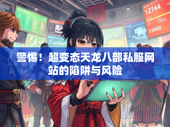 警惕！超变态天龙八部私服网站的陷阱与风险