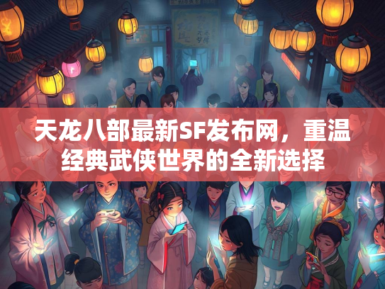 天龙八部最新SF发布网，重温经典武侠世界的全新选择