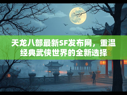 天龙八部最新SF发布网，重温经典武侠世界的全新选择