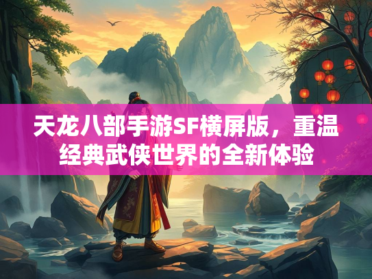 天龙八部手游SF横屏版，重温经典武侠世界的全新体验
