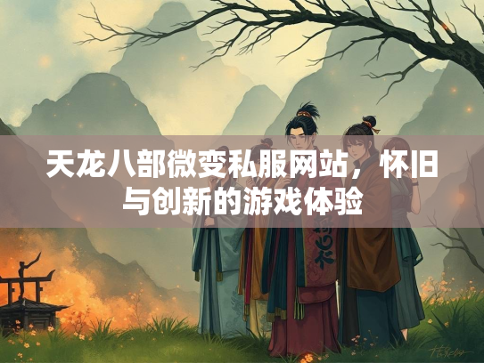 天龙八部微变私服网站，怀旧与创新的游戏体验