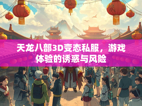 天龙八部3D变态私服，游戏体验的诱惑与风险