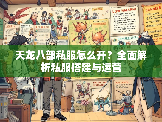 天龙八部私服怎么开？全面解析私服搭建与运营