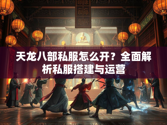 天龙八部私服怎么开？全面解析私服搭建与运营