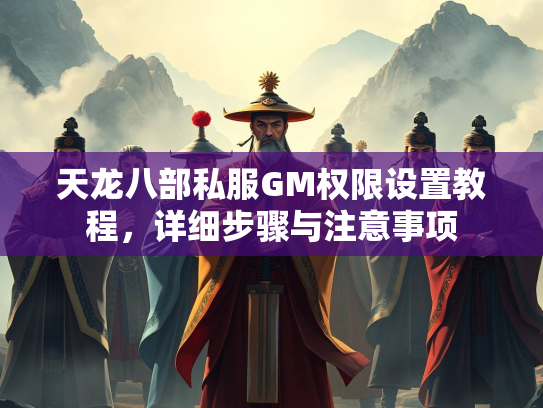 天龙八部私服GM权限设置教程，详细步骤与注意事项
