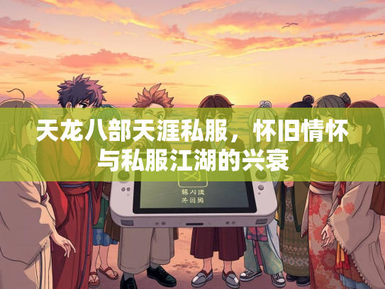 天龙八部天涯私服，怀旧情怀与私服江湖的兴衰
