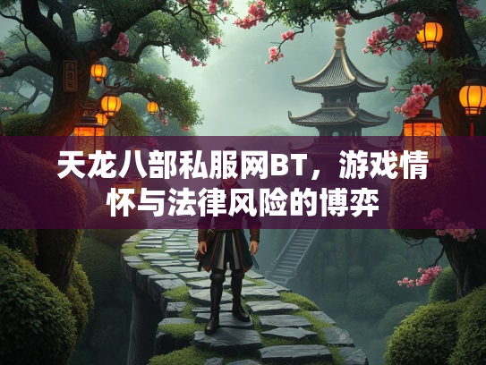 天龙八部私服网BT，游戏情怀与法律风险的博弈
