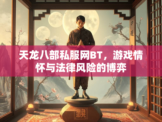 天龙八部私服网BT，游戏情怀与法律风险的博弈