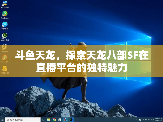 斗鱼天龙，探索天龙八部SF在直播平台的独特魅力