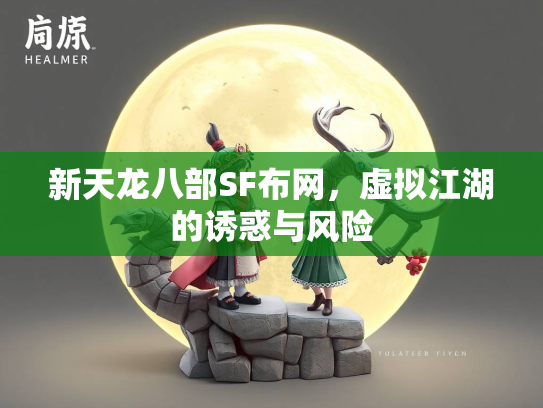 新天龙八部SF布网，虚拟江湖的诱惑与风险