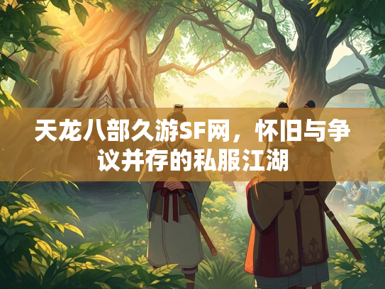 天龙八部久游SF网，怀旧与争议并存的私服江湖