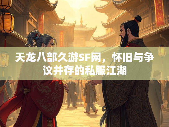天龙八部久游SF网，怀旧与争议并存的私服江湖